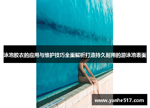 泳池胶衣的应用与维护技巧全面解析打造持久耐用的游泳池表面